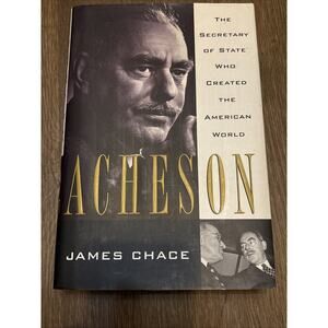 Acheson: The Secretary of State Who Created the American World by Chace